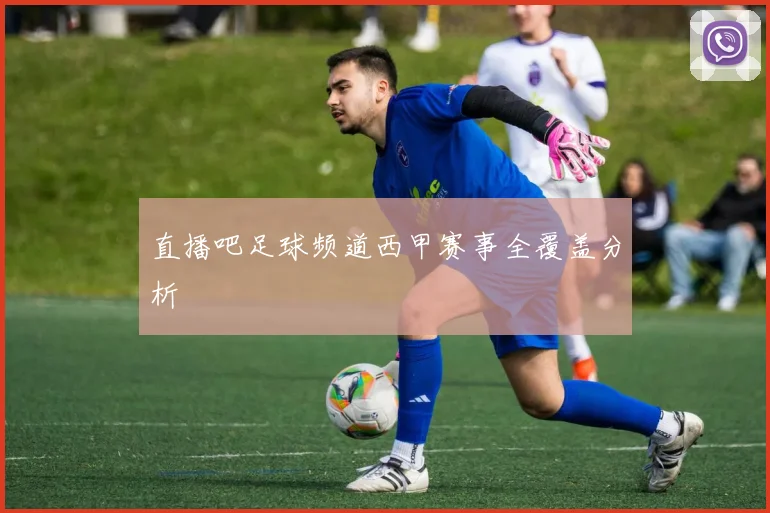 直播吧足球频道西甲赛事全覆盖分析