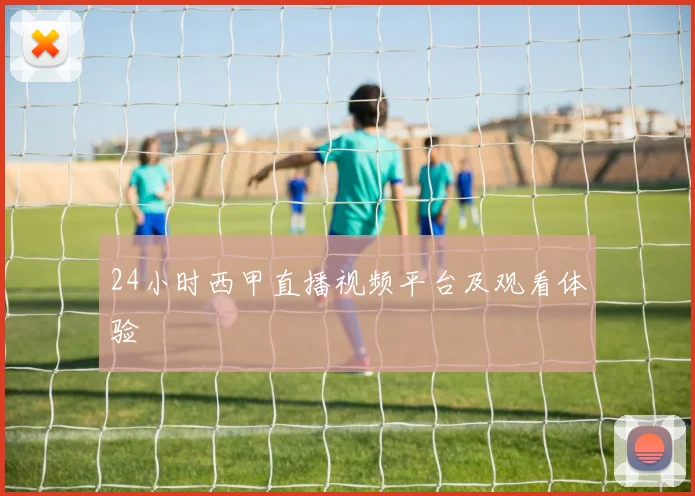 24小时西甲直播视频平台及观看体验