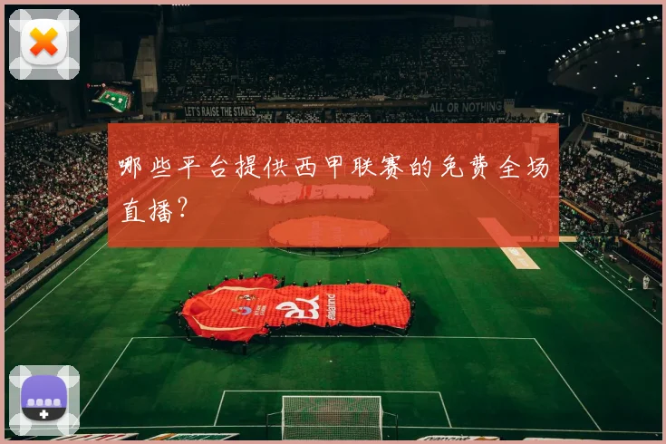 哪些平台提供西甲联赛的免费全场直播?