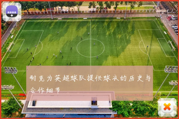 耐克为英超球队提供球衣的历史与合作细节