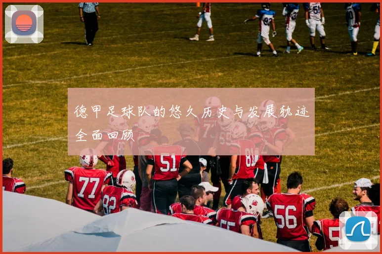 德甲足球队的悠久历史与发展轨迹全面回顾