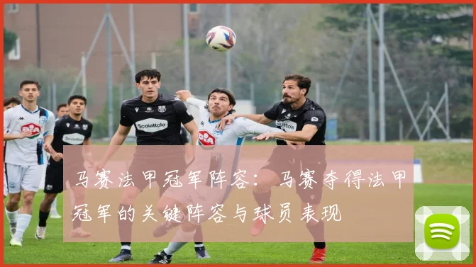 马赛法甲冠军阵容：马赛夺得法甲冠军的关键阵容与球员表现