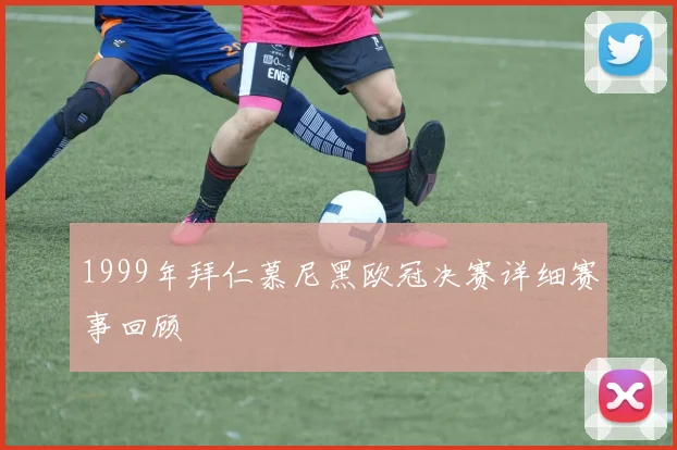 1999年拜仁慕尼黑欧冠决赛详细赛事回顾